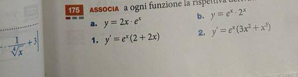 Associaa ogni funzione la rispeltiva 
a. y=2x· e^x b. y=e^x· 2^x
[- 1/sqrt[4](x) +3] 1. y'=e^x(2+2x) 2. y'=e^x(3x^2+x^3)