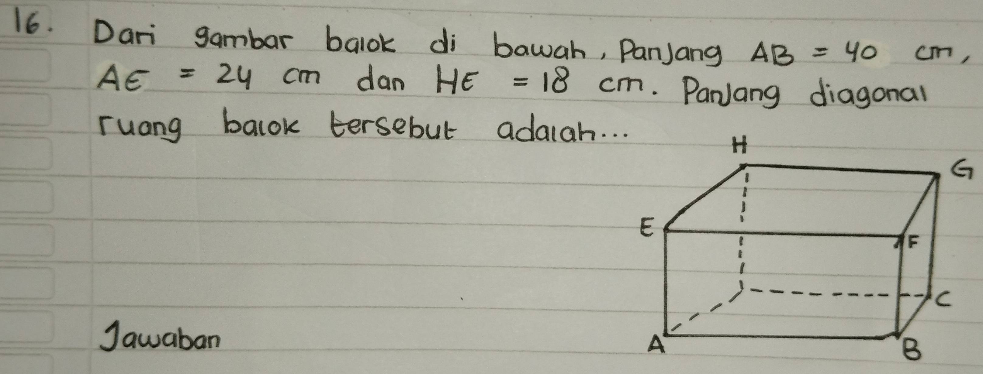 Dari gambar balok di bawah, PanJang AB=40 cm,
AE=24cm dan HE=18cm. PanJang diagonal 
ruang balok tersebul adaiah. . . 
Jawaban