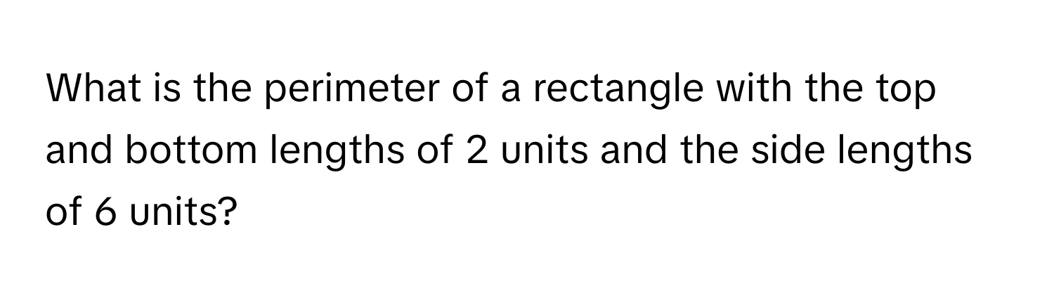 What is the perimeter of a rectangle with the top and bottom lengths of 2 units and the side lengths of 6 units?