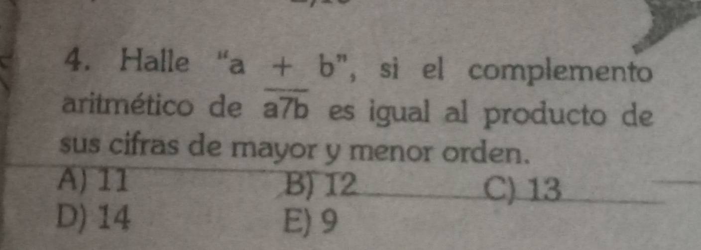 Halle “ a +b ", si el complemento
aritmético de overline a7b es igual al producto de
sus cifras de mayor y menor orden.
A) 11 B) 12
C) 13
D) 14 E) 9