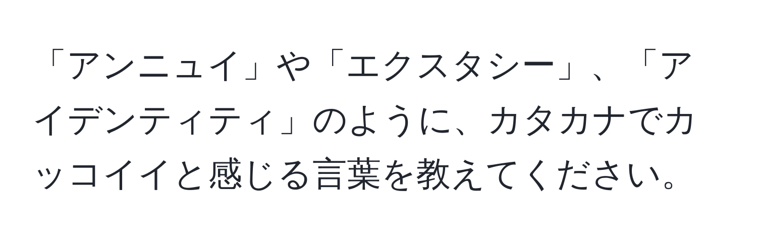 「アンニュイ」や「エクスタシー」、「アイデンティティ」のように、カタカナでカッコイイと感じる言葉を教えてください。