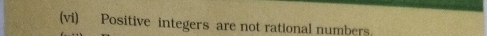 (vi) Positive integers are not rational numbers