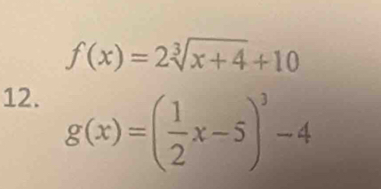 f(x)=2sqrt[3](x+4)+10
12.
g(x)=( 1/2 x-5)^3-4