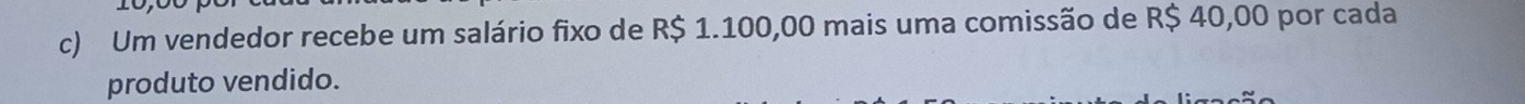 Um vendedor recebe um salário fixo de R$ 1.100,00 mais uma comissão de R$ 40,00 por cada 
produto vendido.