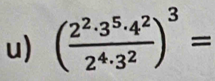 ( 2^2· 3^5· 4^2/2^4· 3^2 )^3=