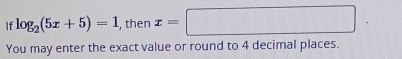 If log _2(5x+5)=1 , then x=□
You may enter the exact value or round to 4 decimal places.