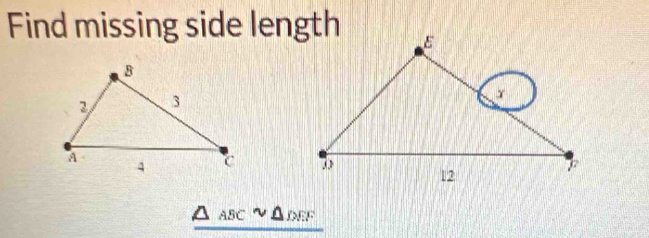 Find missing side length
△ ABCsim △ DEF