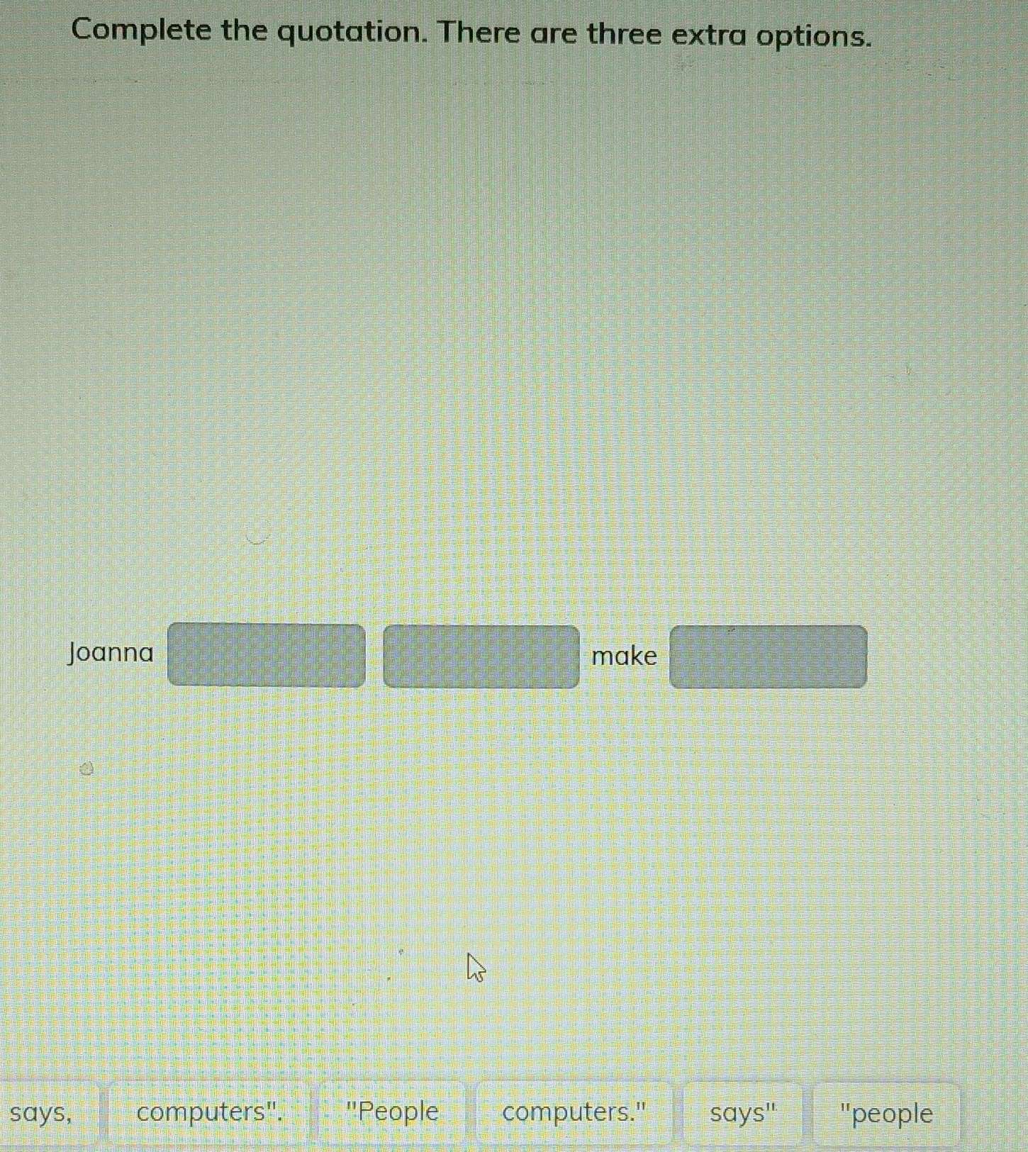 Complete the quotation. There are three extra options. 
Joanna □ =□ make □ 
says, computers". 'People computers." "people 
avee s''