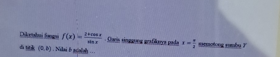 Diketahui fungsi f(x)= (2+cos x)/sin x . Garis singgung grafiknya pada x= π /2  memotong sumbu Y
di titik (0,b) Nilai b adalah …