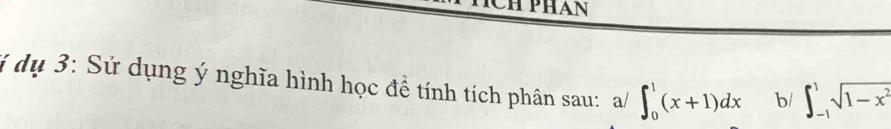 CH PHAN 
ý dụ 3: Sử dụng ý nghĩa hình học đề tính tích phân sau: a/ ∈t _0^(1(x+1)dx b/ ∈t _(-1)^1sqrt(1-x^2))