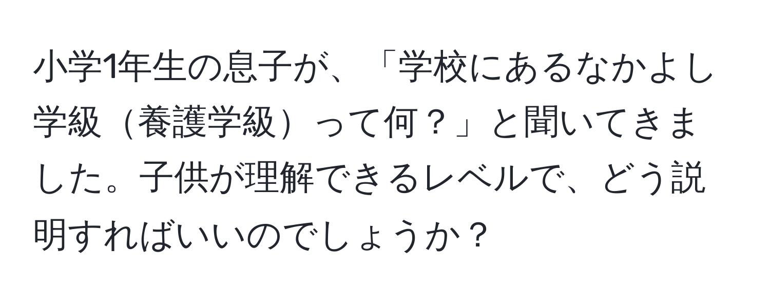 小学1年生の息子が、「学校にあるなかよし学級養護学級って何？」と聞いてきました。子供が理解できるレベルで、どう説明すればいいのでしょうか？