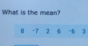 What is the mean?
8 -7 2 6 “ 6 3