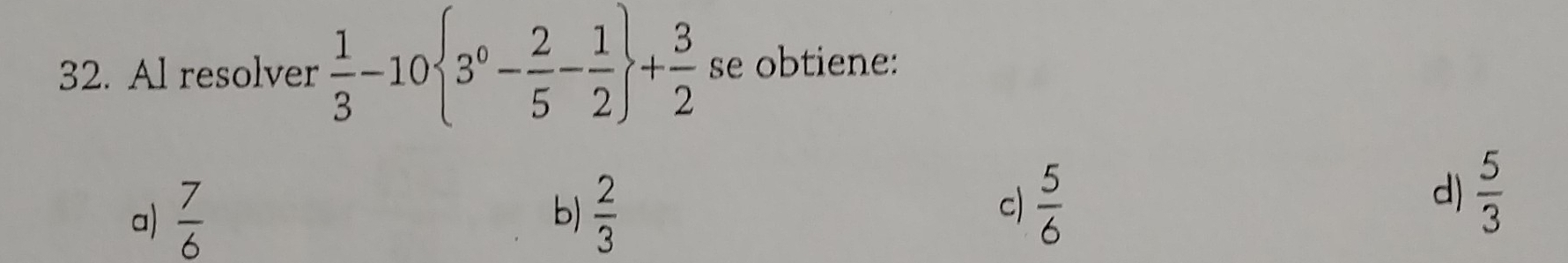 Al resolver  1/3 -10 3^0- 2/5 - 1/2  + 3/2  se obtiene:
a)  7/6   2/3 
b)
c)  5/6 
d)  5/3 