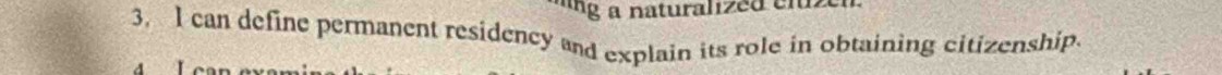 a naturali zed c m 
3. I can define permanent residency and explain its role in obtaining citizenship 
A