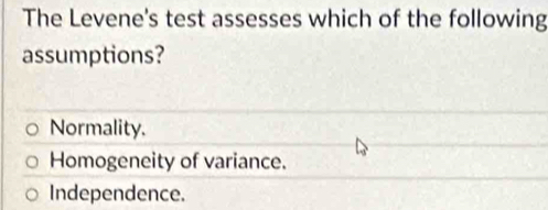 The Levene's test assesses which of the following
assumptions?
Normality.
Homogeneity of variance.
Independence.