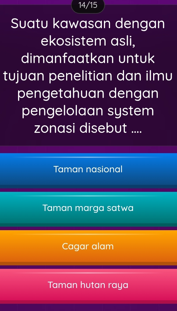 14/15
Suatu kawasan dengan
ekosistem asli,
dimanfaatkan untuk
tujuan penelitian dan ilmu
pengetahuan dengan
pengelolaan system
zonasi disebut ....
Taman nasional
Taman marga satwa
Cagar alam
Taman hutan raya