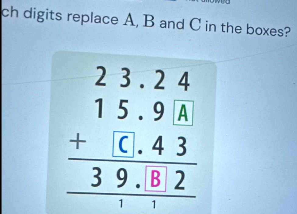 ch digits replace A, B and C in the boxes?
beginarrayr 23.24 15.91 +1.43 hline 39.82 hline endarray