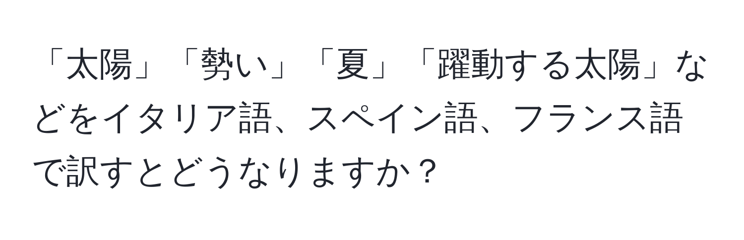 「太陽」「勢い」「夏」「躍動する太陽」などをイタリア語、スペイン語、フランス語で訳すとどうなりますか？