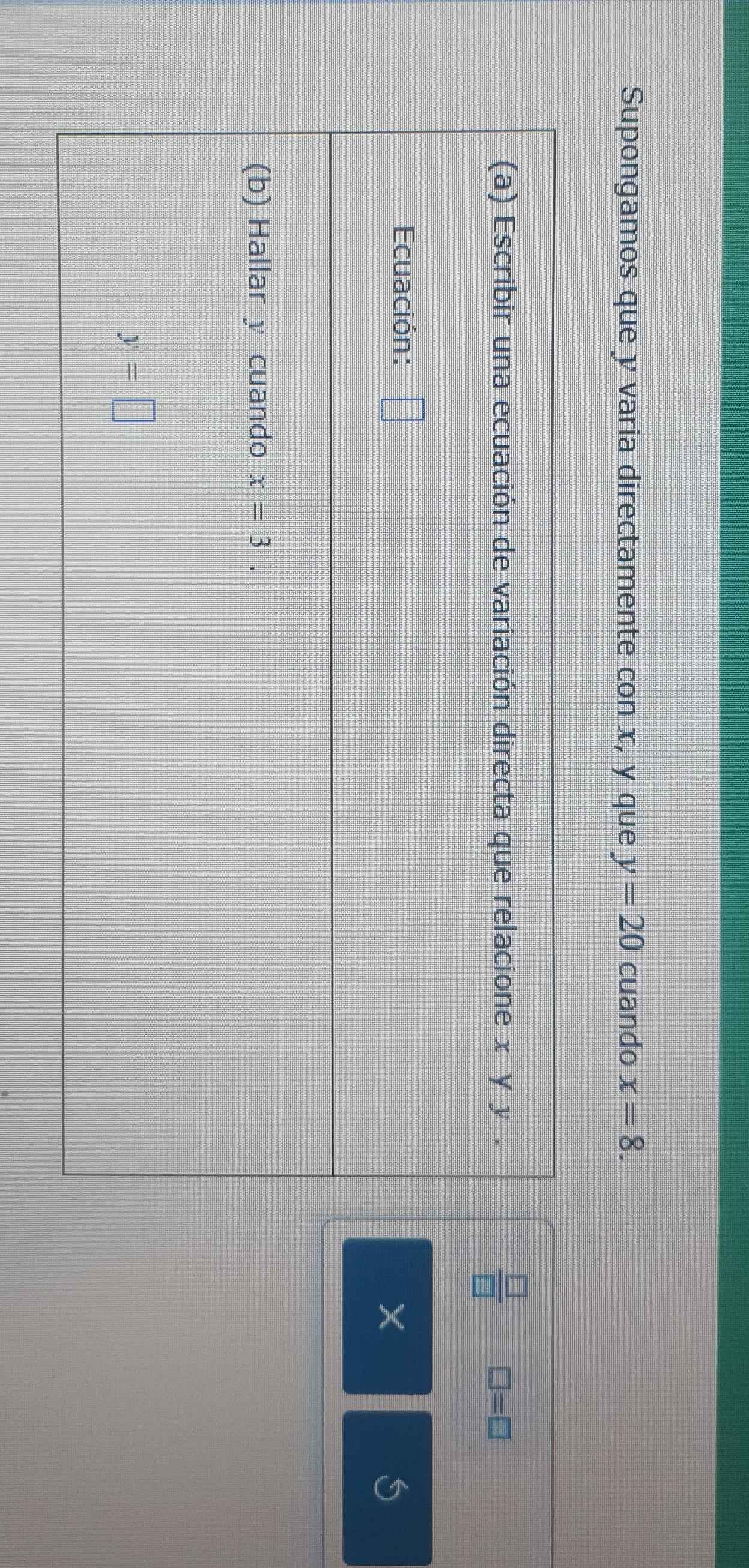 Supongamos que y varia directamente con x, y que y=20 cuando x=8.
 □ /□   □ =□
X