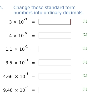 Change these standard form 
numbers into ordinary decimals.
3* 10^(-3)=□ [1]
4* 10^(-5)=□ [1]
1.1* 10^(-1)=□ [1]
3.5* 10^(-3)=□ [1]
4.66* 10^(-1)=□ [1]
9.48* 10^(-5)=□ [1]