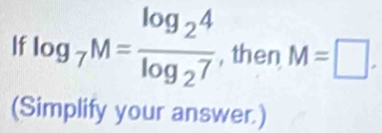 If log _7M=frac log _24log _27 , then M=□. 
(Simplify your answer.)