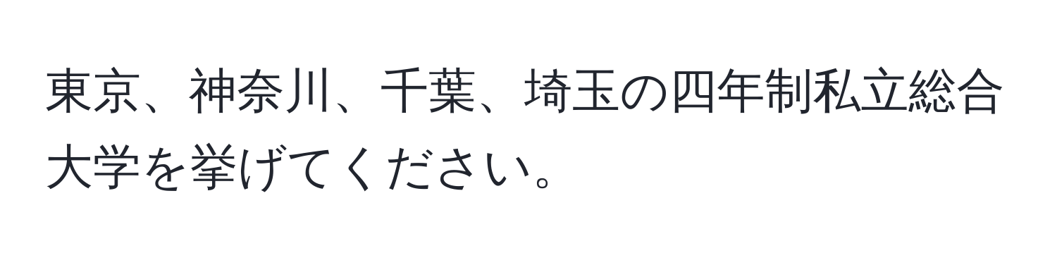 東京、神奈川、千葉、埼玉の四年制私立総合大学を挙げてください。