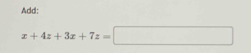 Add:
x+4z+3x+7z=□