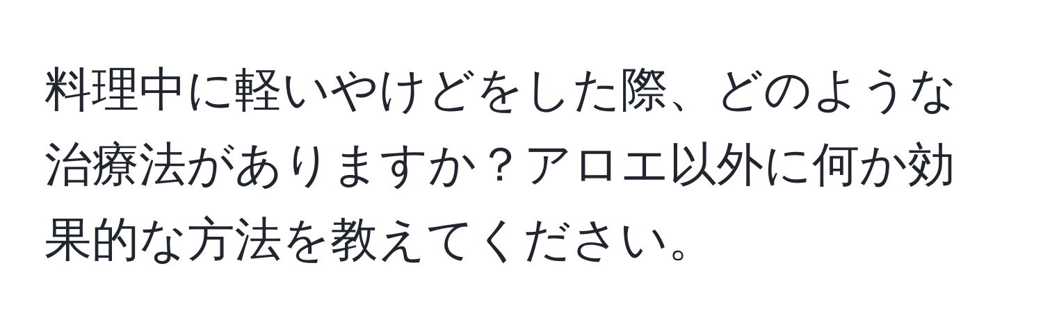 料理中に軽いやけどをした際、どのような治療法がありますか？アロエ以外に何か効果的な方法を教えてください。