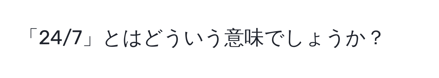 「24/7」とはどういう意味でしょうか？