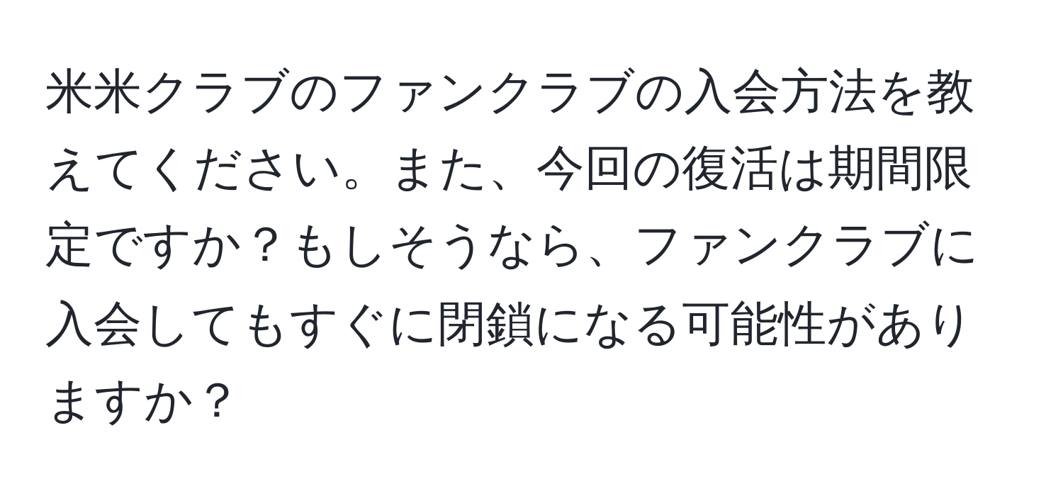 米米クラブのファンクラブの入会方法を教えてください。また、今回の復活は期間限定ですか？もしそうなら、ファンクラブに入会してもすぐに閉鎖になる可能性がありますか？