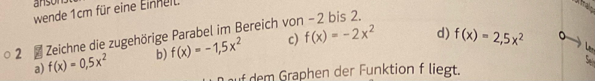 ansonst 
wende 1cm für eine Einhell. 
ormalp 
d) 
2 £ Zeichne die zugehörige Parabel im Bereich von − 2 bis 2. 
b) f(x)=-1,5x^2
c) f(x)=-2x^2 f(x)=2,5x^2 。 
Len 
a) f(x)=0,5x^2
Seir 
auf dem Graphen der Funktion f liegt.