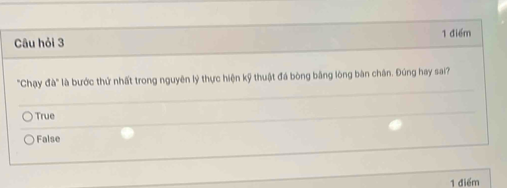 Câu hỏi 3 1 điểm
"Chạy đà" là bước thứ nhất trong nguyên lý thực hiện kỹ thuật đá bòng bằng lòng bàn chân. Đúng hay sai?
True
False
1 điểm