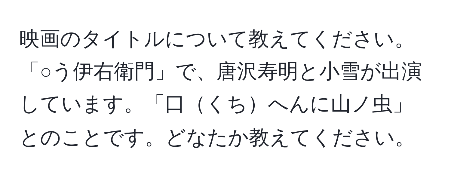 映画のタイトルについて教えてください。「○う伊右衛門」で、唐沢寿明と小雪が出演しています。「口くちへんに山ノ虫」とのことです。どなたか教えてください。