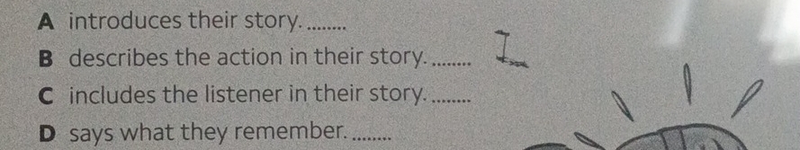 A introduces their story._ 
B describes the action in their story._ 
C includes the listener in their story._ 
D says what they remember._