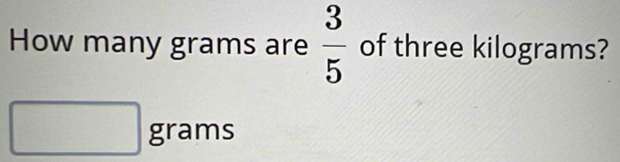  3/5 
How many grams are of three kilograms?
□ grams