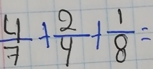  4/7 + 2/4 + 1/8 =