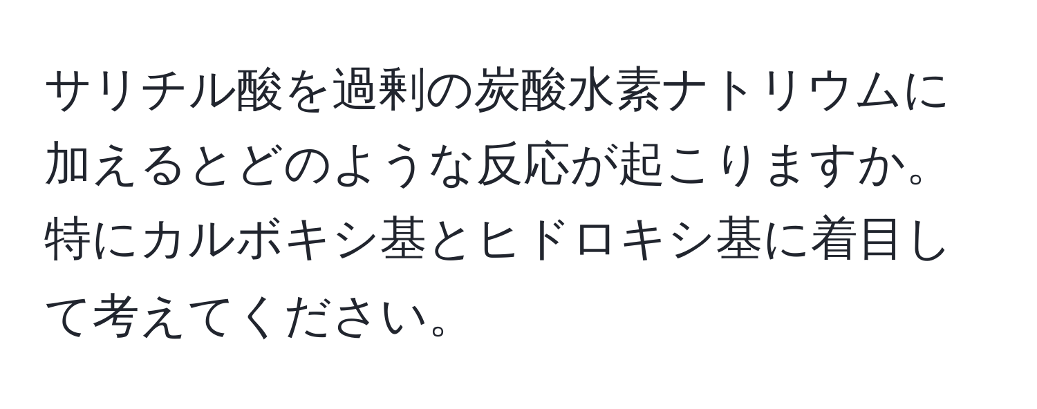 サリチル酸を過剰の炭酸水素ナトリウムに加えるとどのような反応が起こりますか。特にカルボキシ基とヒドロキシ基に着目して考えてください。