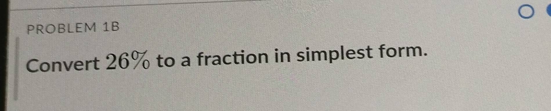 PROBLEM 1B 
Convert 26% to a fraction in simplest form.