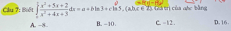 Biết 1==dx=a+bln3+cln5, (a,b,c∈Z). Giá trị của abc bằng
A. -8. B. -10. C. -12. D. 16.