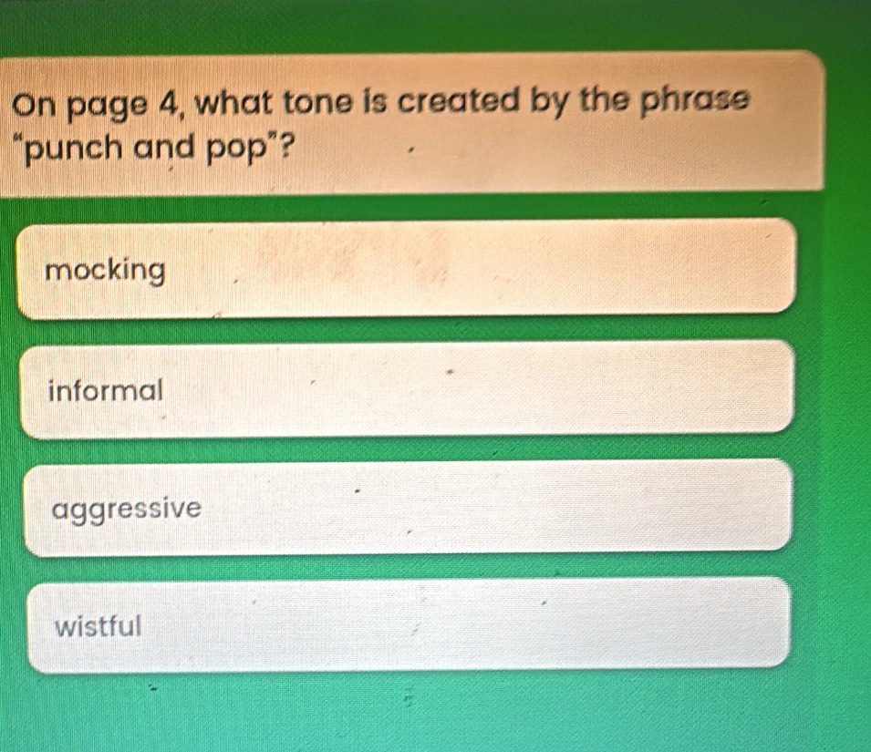 On page 4, what tone is created by the phrase
“punch and pop”?
mocking
informal
aggressive
wistful