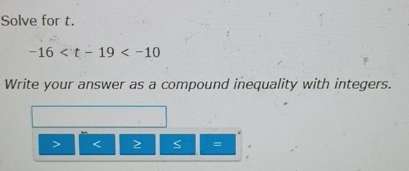 Solve for t.
-16
Write your answer as a compound inequality with integers.
=