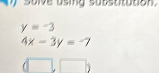 suive using substitution.
y=-3
4x-3y=-7
□ )