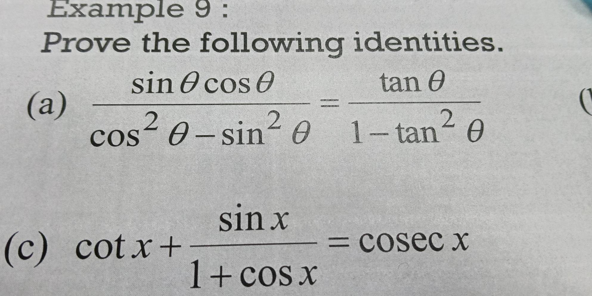 Example 9 : 
Prove the following identities. 
(a)  sin θ cos θ /cos^2θ -sin^2θ  = tan θ /1-tan^2θ  
 
(c) cot x+ sin x/1+cos x =cos ecx