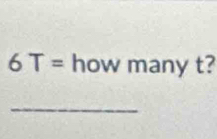 6T=howmanyt? 
_