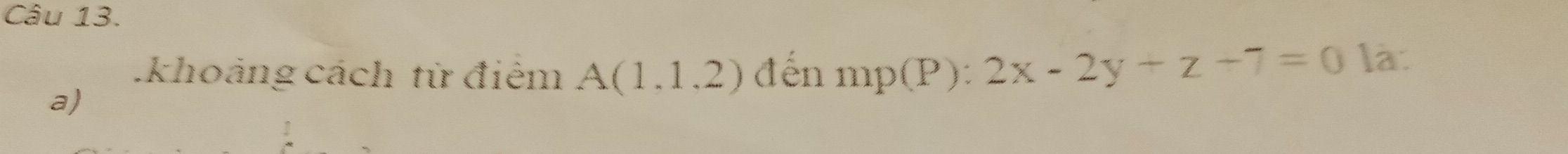 khoảng cách từ điểm A(1,1,2) đến mp(P) : 2x-2y+z-7=0 la: 
a)