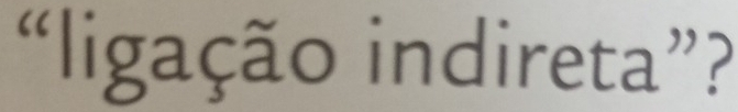 “ligação indireta”?