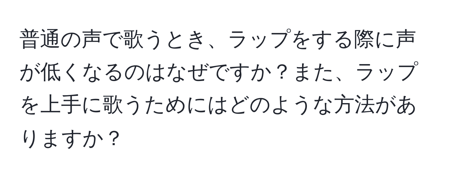 普通の声で歌うとき、ラップをする際に声が低くなるのはなぜですか？また、ラップを上手に歌うためにはどのような方法がありますか？