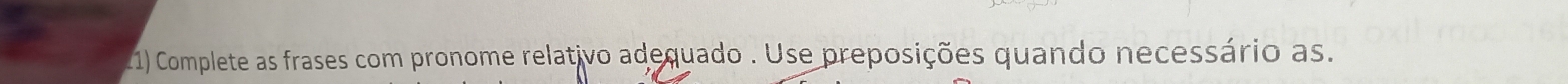 Complete as frases com pronome relativo adequado . Use preposições quando necessário as.