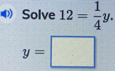 Solve 12= 1/4 y.
y=□