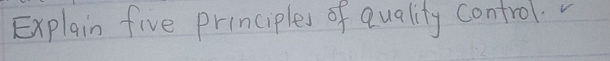 Explain five principles of quality control.